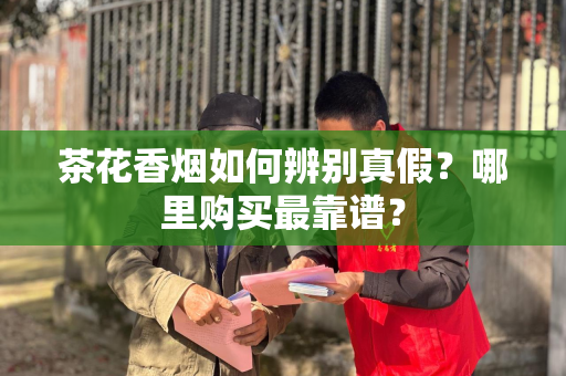 茶花香烟如何辨别真假？哪里购买最靠谱？
