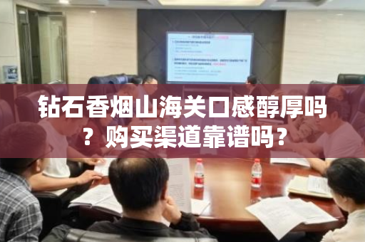 钻石香烟山海关口感醇厚吗？购买渠道靠谱吗？